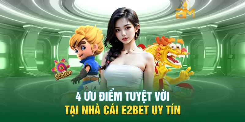 4 ưu điểm tuyệt vời tại nhà cái E2BET uy tín