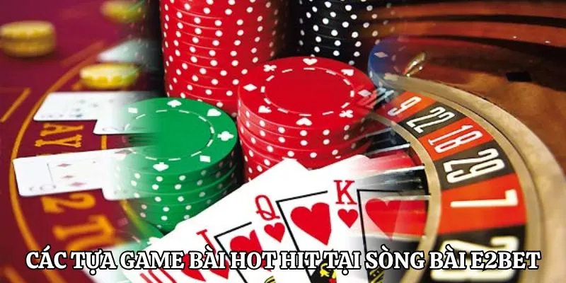 Top các tựa game bài hot hit nhất tại sòng bài E2BET