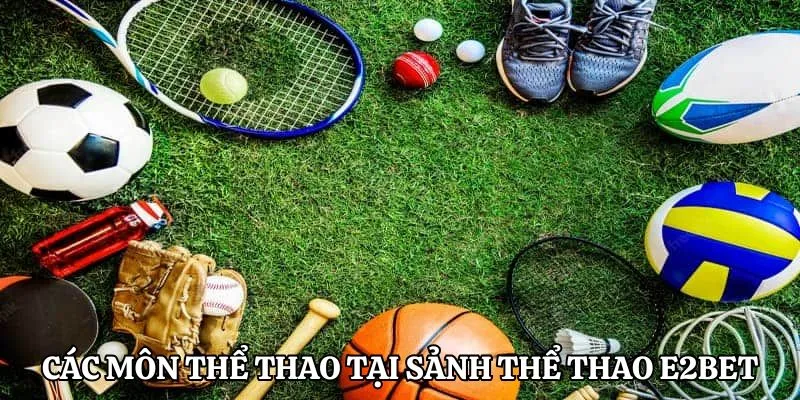 Các môn thể thao đình đám tại sảnh thể thao E2BET