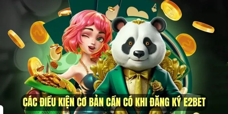 Các điều kiện cơ bản cần có khi đăng ký account E2BET