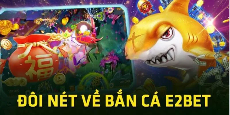 Giới thiệu tổng quan về sân chơi bắn cá E2BET 