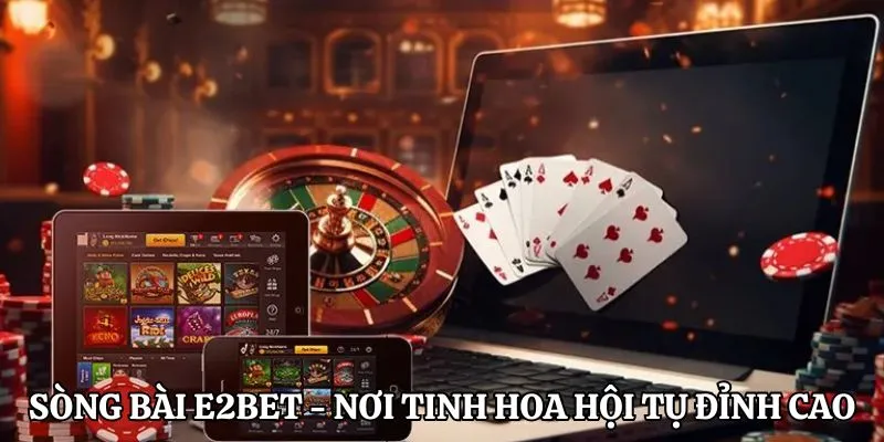 Sòng bài E2BET - Nơi tinh hoa hội tụ đỉnh cao